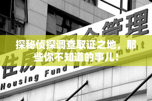 连江探秘侦探调查取证之地,那些你不知道的事儿! 连江探秘侦探调查取证之地,那些你不知道的事儿!