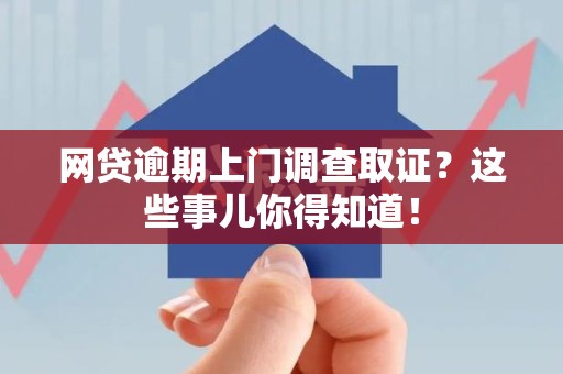 连江网贷逾期上门调查取证？这些事儿你得知道！