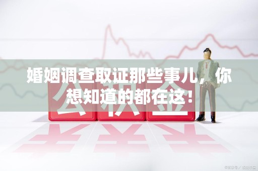 连江婚姻调查取证那些事儿，你想知道的都在这！