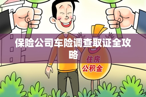 连江保险公司车险调查取证全攻略
