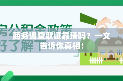 连江商务调查取证靠谱吗？一文告诉你真相！